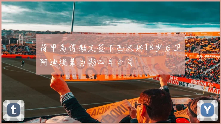 荷甲乌得勒支签下西汉姆18岁后卫阿迪埃莱为期四年合同