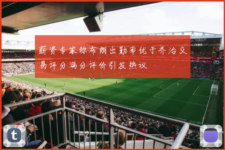 薪资专家称布朗出勤率优于乔治交易评分满分评价引发热议