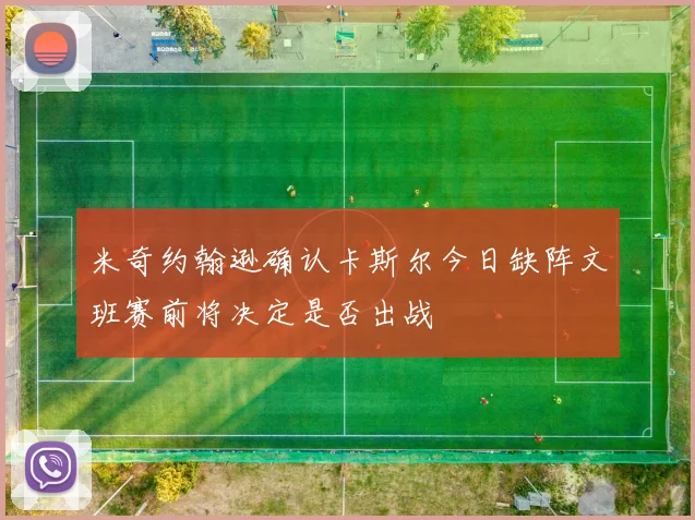 米奇约翰逊确认卡斯尔今日缺阵文班赛前将决定是否出战