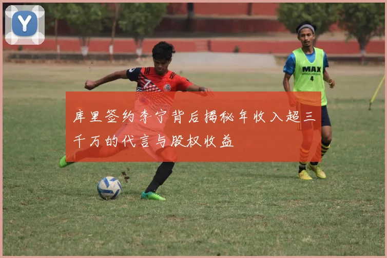 库里签约李宁背后揭秘年收入超三千万的代言与股权收益
