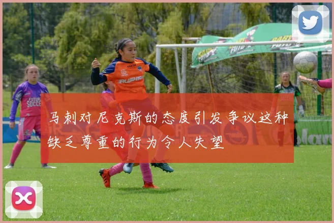 马刺对尼克斯的态度引发争议这种缺乏尊重的行为令人失望