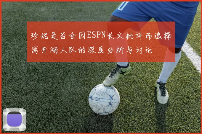 珍妮是否会因ESPN长文批评而选择离开湖人队的深度分析与讨论