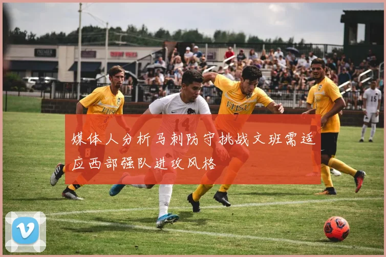 媒体人分析马刺防守挑战文班需适应西部强队进攻风格