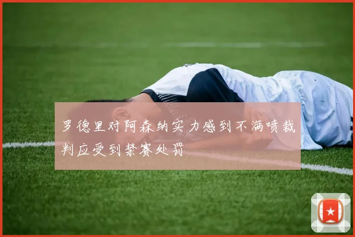 罗德里对阿森纳实力感到不满喷裁判应受到禁赛处罚