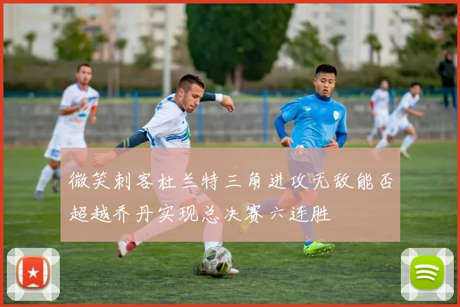 微笑刺客杜兰特三角进攻无敌能否超越乔丹实现总决赛六连胜